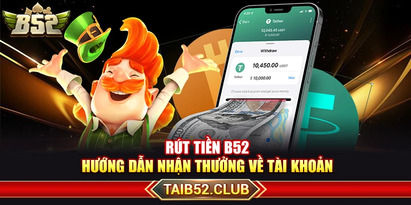 Rút Tiền B52 – Hướng Dẫn Nhận Thưởng Về Tài Khoản